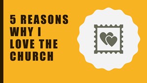 Five Reasons Why I Love the Church
